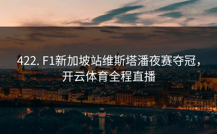422. F1新加坡站维斯塔潘夜赛夺冠,开云体育全程直播 422. F1新加坡站维斯塔潘夜赛夺冠,开云体育全程直播