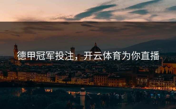 德甲冠军投注，开云体育为你直播