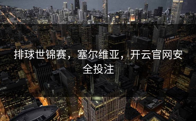 排球世锦赛，塞尔维亚，开云官网安全投注