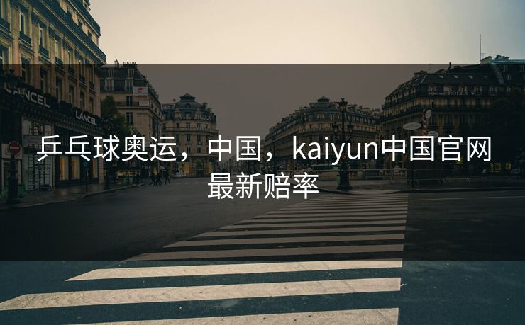乒乓球奥运，中国，kaiyun中国官网最新赔率