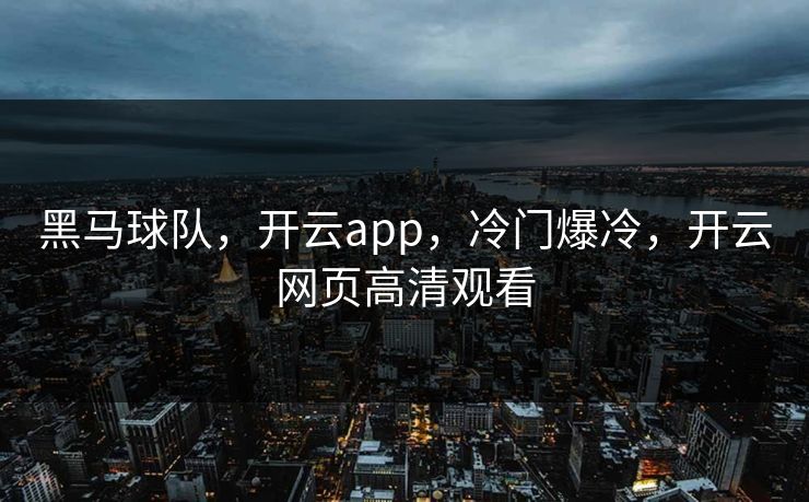 黑马球队，开云app，冷门爆冷，开云网页高清观看