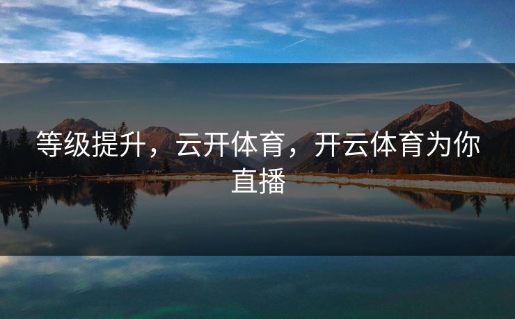 等级提升，云开体育，开云体育为你直播