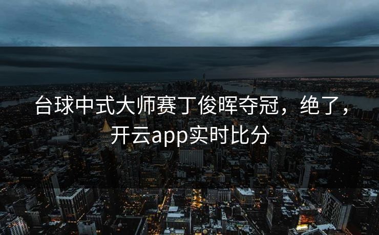 台球中式大师赛丁俊晖夺冠，绝了，开云app实时比分