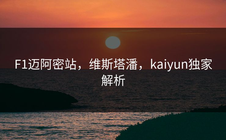 F1迈阿密站，维斯塔潘，kaiyun独家解析