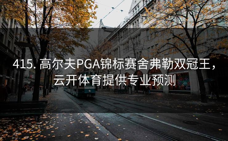 415. 高尔夫PGA锦标赛舍弗勒双冠王，云开体育提供专业预测
