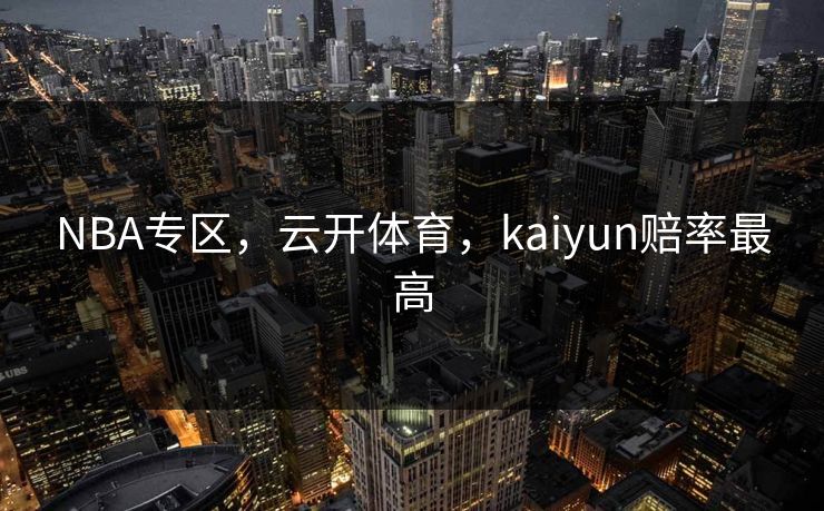 NBA专区，云开体育，kaiyun赔率最高