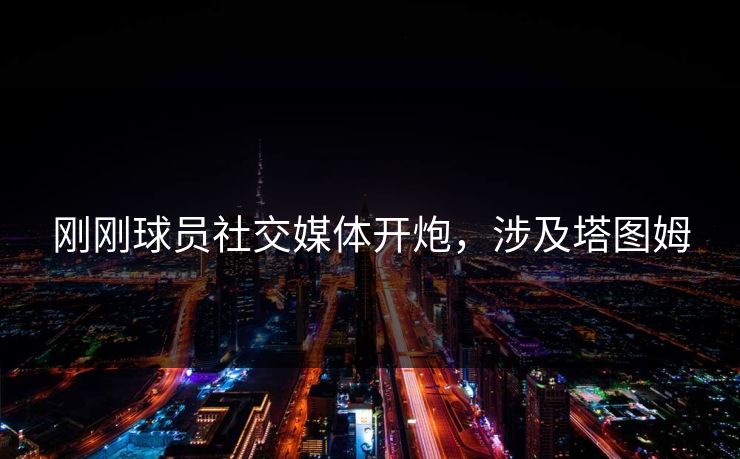 刚刚球员社交媒体开炮，涉及塔图姆