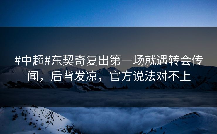 #中超#东契奇复出第一场就遇转会传闻，后背发凉，官方说法对不上
