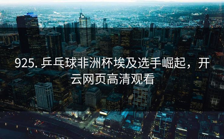 925. 乒乓球非洲杯埃及选手崛起，开云网页高清观看