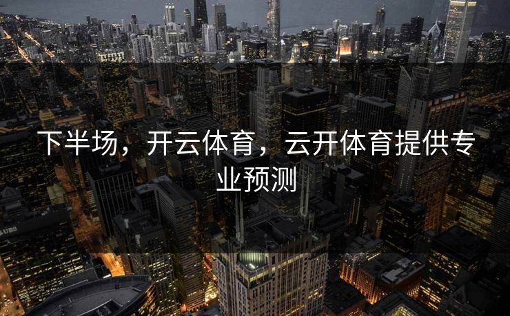 下半场，开云体育，云开体育提供专业预测