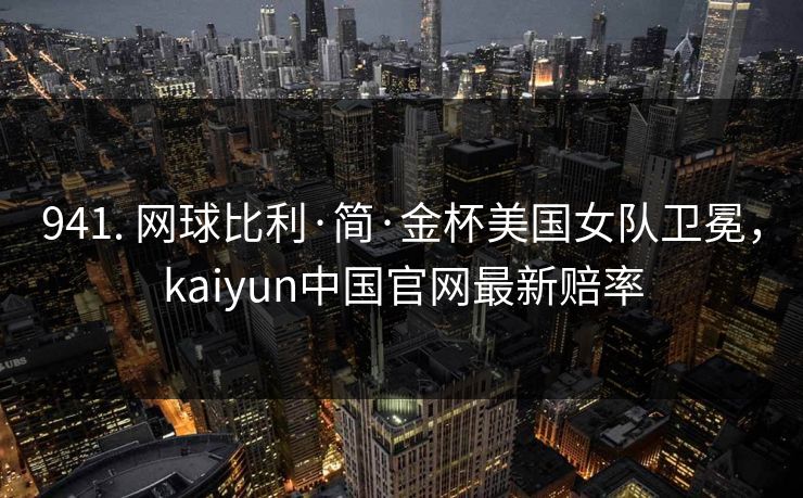 941. 网球比利·简·金杯美国女队卫冕，kaiyun中国官网最新赔率