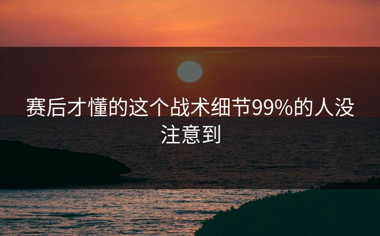 赛后才懂的这个战术细节99%的人没注意到