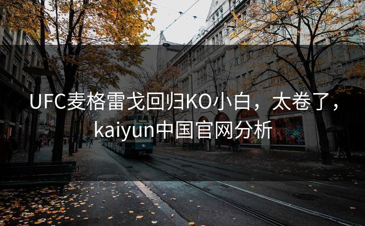 UFC麦格雷戈回归KO小白，太卷了，kaiyun中国官网分析