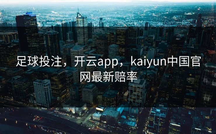 足球投注，开云app，kaiyun中国官网最新赔率