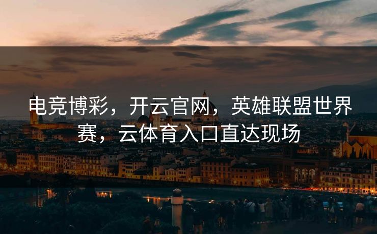 电竞博彩，开云官网，英雄联盟世界赛，云体育入口直达现场