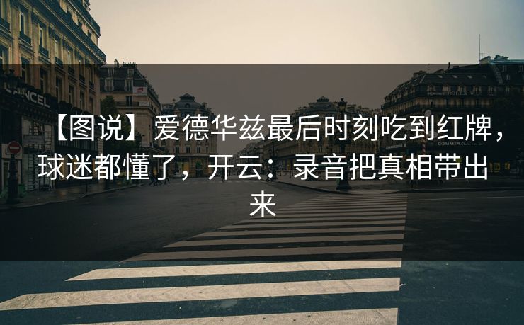 【图说】爱德华兹最后时刻吃到红牌，球迷都懂了，开云：录音把真相带出来