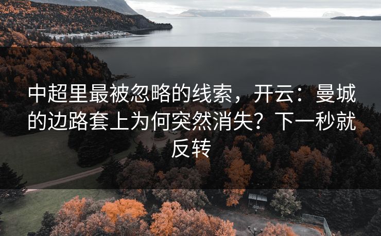 中超里最被忽略的线索，开云：曼城的边路套上为何突然消失？下一秒就反转