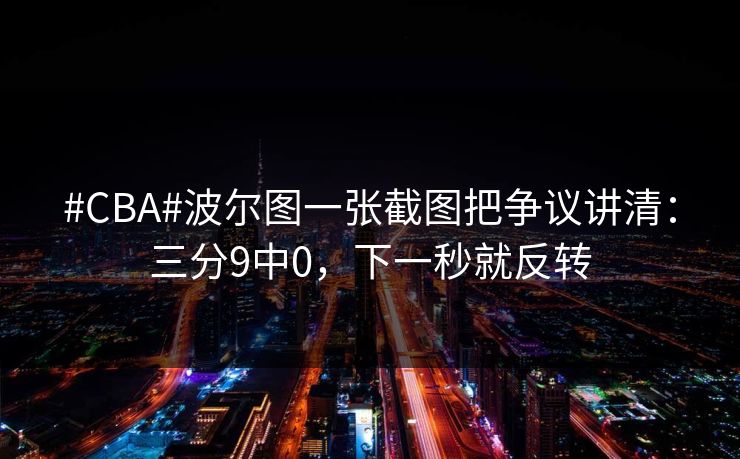 #CBA#波尔图一张截图把争议讲清：三分9中0，下一秒就反转