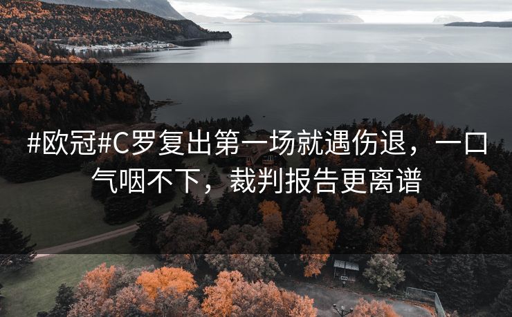 #欧冠#C罗复出第一场就遇伤退，一口气咽不下，裁判报告更离谱